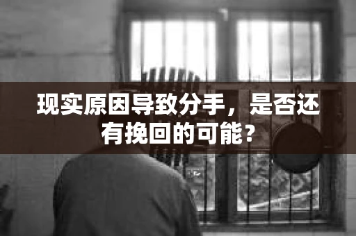 现实原因导致分手，是否还有挽回的可能？