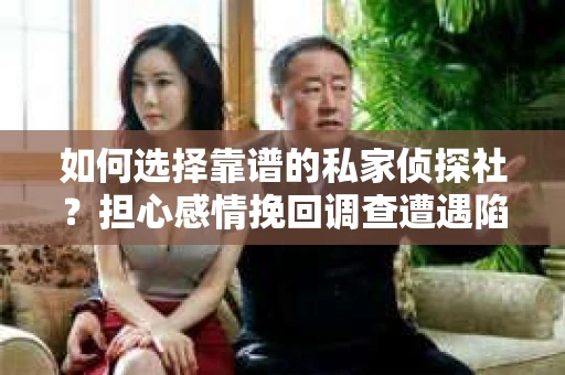 如何选择靠谱的私家侦探社？担心感情挽回调查遭遇陷阱怎么办？
