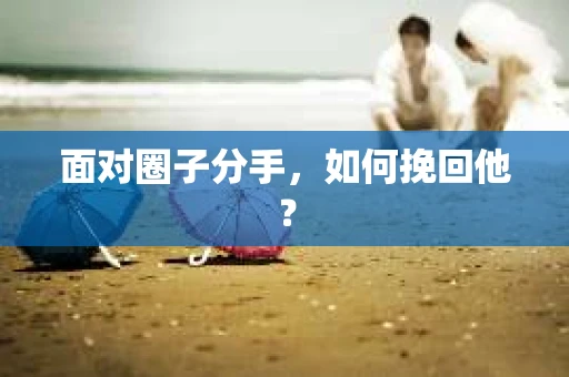面对圈子分手，如何挽回他？