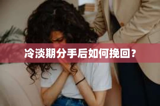 冷淡期分手后如何挽回？