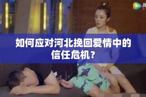 如何应对河北挽回爱情中的信任危机？