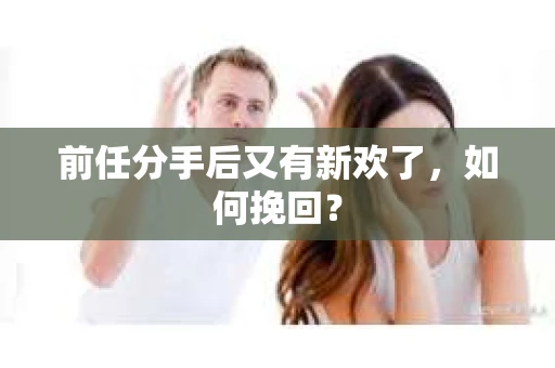 前任分手后又有新欢了，如何挽回？