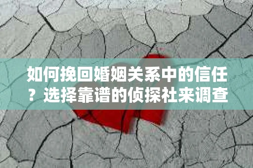 如何挽回婚姻关系中的信任？选择靠谱的侦探社来调查双方出轨怎么办？