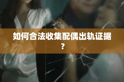 如何合法收集配偶出轨证据？