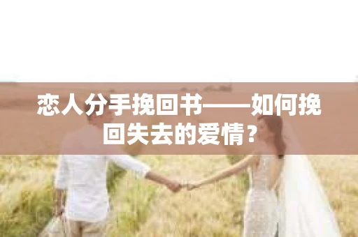 恋人分手挽回书——如何挽回失去的爱情？