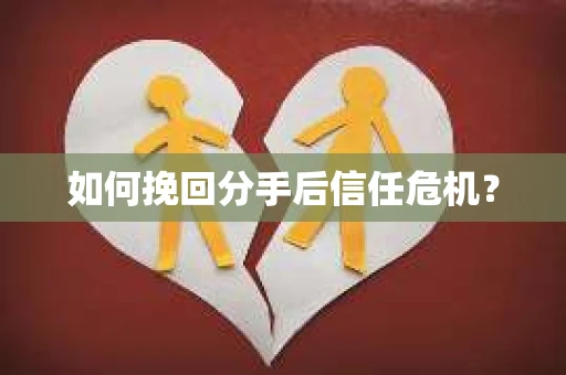 如何挽回分手后信任危机？