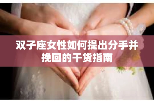 双子座女性如何提出分手并挽回的干货指南