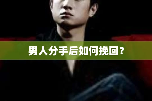 男人分手后如何挽回？