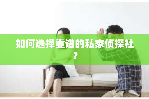 如何选择靠谱的私家侦探社？