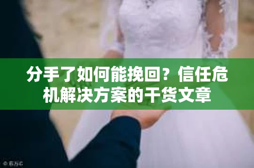 分手了如何能挽回？信任危机解决方案的干货文章