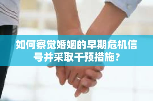 如何察觉婚姻的早期危机信号并采取干预措施？