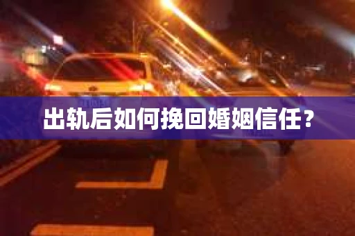 出轨后如何挽回婚姻信任？