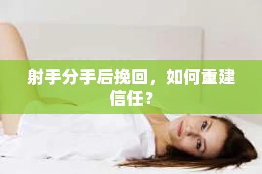 射手分手后挽回，如何重建信任？