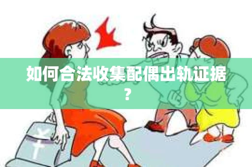 如何合法收集配偶出轨证据？