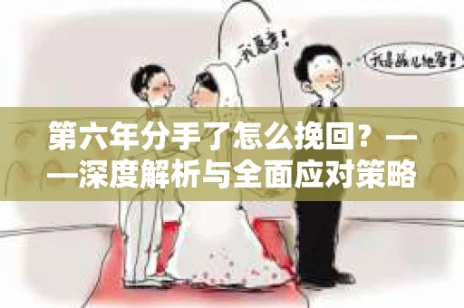 第六年分手了怎么挽回？——深度解析与全面应对策略