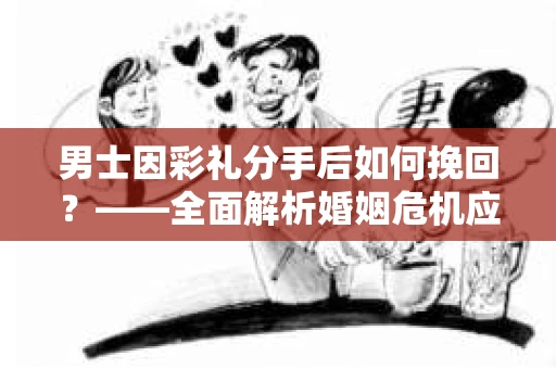 男士因彩礼分手后如何挽回？——全面解析婚姻危机应对策略