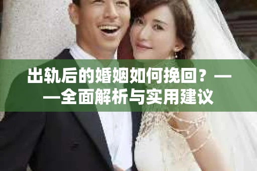 出轨后的婚姻如何挽回？——全面解析与实用建议