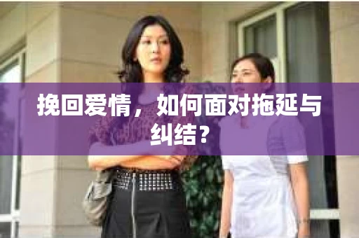 挽回爱情，如何面对拖延与纠结？