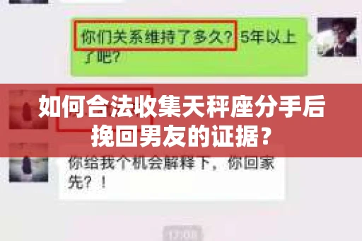 如何合法收集天秤座分手后挽回男友的证据？