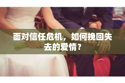 面对信任危机，如何挽回失去的爱情？