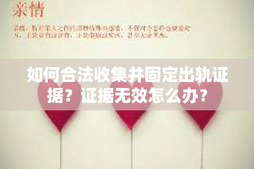 如何合法收集并固定出轨证据？证据无效怎么办？