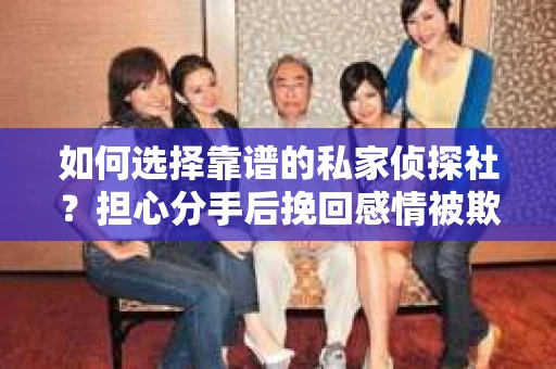 如何选择靠谱的私家侦探社？担心分手后挽回感情被欺骗怎么办？