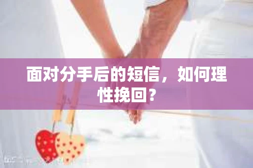 面对分手后的短信，如何理性挽回？