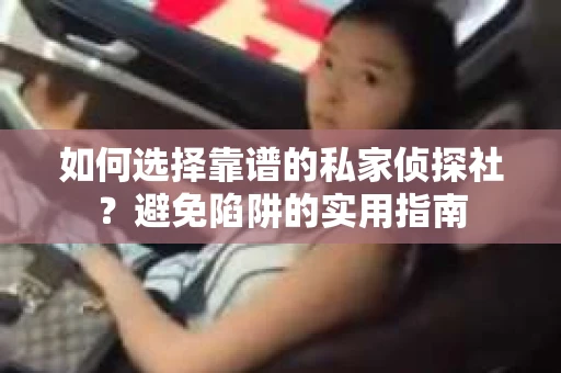 如何选择靠谱的私家侦探社？避免陷阱的实用指南