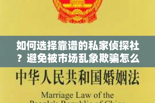 如何选择靠谱的私家侦探社？避免被市场乱象欺骗怎么办？
