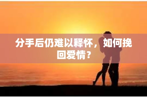 分手后仍难以释怀，如何挽回爱情？
