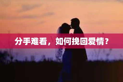 分手难看，如何挽回爱情？