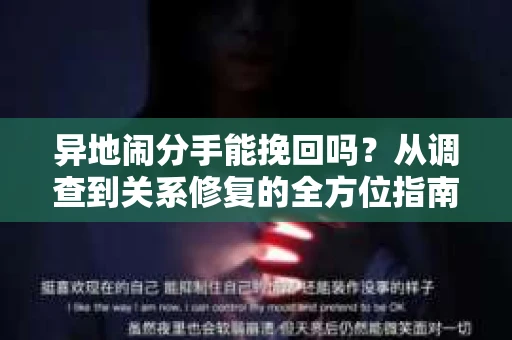 异地闹分手能挽回吗？从调查到关系修复的全方位指南