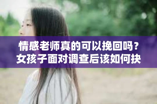情感老师真的可以挽回吗？女孩子面对调查后该如何抉择？