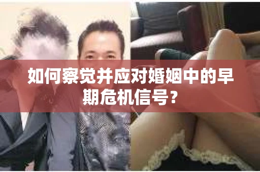 如何察觉并应对婚姻中的早期危机信号？