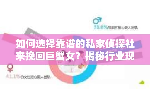 如何选择靠谱的私家侦探社来挽回巨蟹女？揭秘行业现状与陷阱，让你轻松避坑