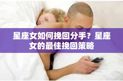 星座女如何挽回分手？星座女的最佳挽回策略