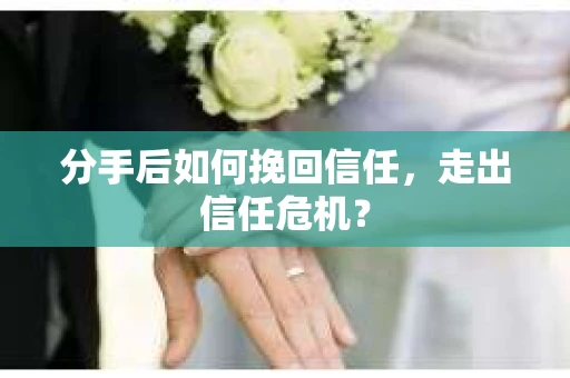 分手后如何挽回信任，走出信任危机？
