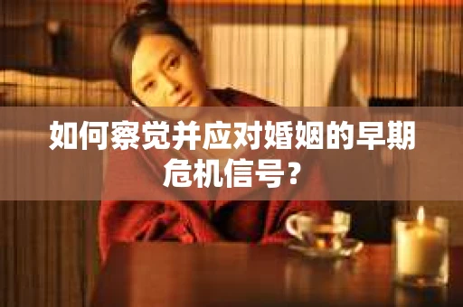 如何察觉并应对婚姻的早期危机信号？