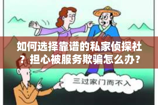 如何选择靠谱的私家侦探社？担心被服务欺骗怎么办？