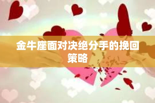 金牛座面对决绝分手的挽回策略