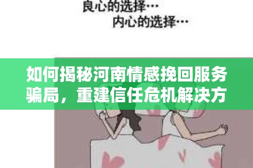 如何揭秘河南情感挽回服务骗局，重建信任危机解决方案？