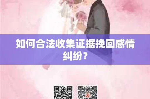 如何合法收集证据挽回感情纠纷？