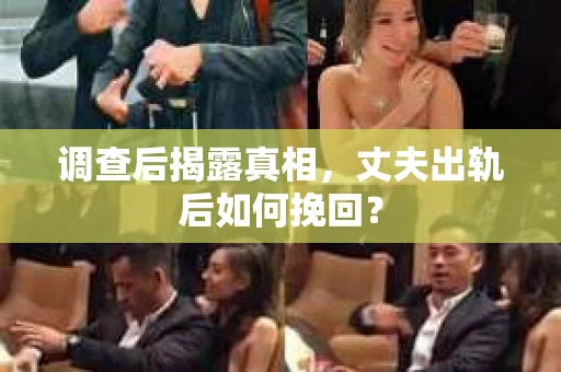 调查后揭露真相，丈夫出轨后如何挽回？