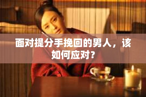 面对提分手挽回的男人，该如何应对？