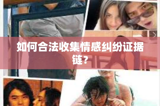 如何合法收集情感纠纷证据链？