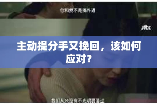 主动提分手又挽回，该如何应对？