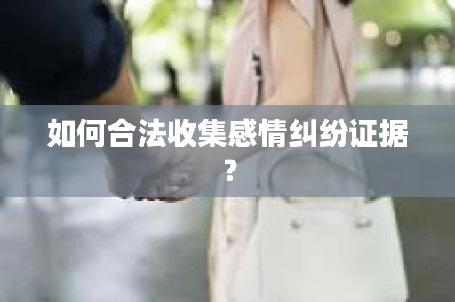 如何合法收集感情纠纷证据？