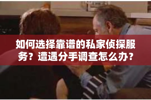 如何选择靠谱的私家侦探服务？遭遇分手调查怎么办？