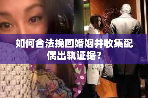 如何合法挽回婚姻并收集配偶出轨证据？