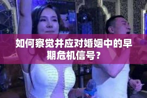 如何察觉并应对婚姻中的早期危机信号？